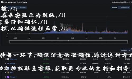 要将TokenIM中的资产提现到币安（Binance），你需要遵循以下几个步骤。虽然流程简单，但请务必仔细核对每一步，以避免潜在的问题。以下是详细的提现步骤和注意事项。

第一步：登录TokenIM账户
首先，你需要在手机或电脑上打开TokenIM应用程序或登录网站。确保你的账户已成功登录。如果你还没有账户，请先完成注册，并进行身份验证。

第二步：选择提现选项
登录后，寻找“提现”或“转账”选项。不同的加密钱包平台可能会用不同的术语，但目标是找到可以将资金转出到其他平台或钱包的选项。

第三步：选择提现币种
在提现页面，你将看到支持的币种列表。选择你想要提现的加密货币，比如比特币（BTC）、以太坊（ETH）或其他你在币安可以交易的币种。

第四步：输入币安地址
在选择好币种后，你需要输入你的币安充值地址。登录你的币安账户，找到“资产”或“钱包”选项，然后选择“充值”。在充值页面中，选择你要接收的币种，复制显示的地址。
回到TokenIM，粘贴你复制的币安地址。请确保在转账前仔细核对这个地址，因为加密货币转账是不可逆的，任何错误都可能导致资产损失。

第五步：输入提现金额
在输入了币安地址后，接下来需要输入希望提现的金额。请注意，TokenIM可能会有最低提现金额的限制，以及提现时的手续费。确保你的余额足够覆盖提现金额及相关的手续费。

第六步：确认提现信息
在完成地址和金额的输入后，系统会要求你确认所有的信息，包括提现币种、地址和金额。认真检查这一切，确保没有错误。一旦确认，提交提现请求。

第七步：进行身份验证
为了安全起见，TokenIM可能会要求你进行身份验证。这通常会通过短信、邮件或应用内的双重认证来完成。按照提示完成验证，确保提取请求能够顺利处理。

第八步：等待处理
提交后，你的提现请求会被处理。通常情况下，资金会在几分钟到几个小时内转入你的币安账户。你可以在币安的“资产”页面查看余额情况。如果长时间未到账，可以检查TokenIM的交易记录，确认交易状态。

额外的注意事项
虽然提现过程相对简单，但为确保安全和顺利进行，请注意以下几点：
ul
    listrong手续费： /strong了解提现的手续费，并计算好你最终能收到的金额。/li
    listrong网络确认： /strong某些加密货币需要一定数量的区块确认，才能在币安显示为到账。/li
    listrong地址错误： /strong转账地址一旦错误，将资产无法恢复，所以一定要仔细确认。/li
    listrong尽量小额试探： /strong如果你是第一次转账，建议先进行小额试探，以确保流程正常。/li
/ul

总结
将TokenIM中的资金提现到币安并不是复杂的过程，只需遵循以上步骤，认真对待每一环节，确保信息的准确性。通过这种方式，你可以方便地把资产转移到更广泛的交易平台进行交易和投资。

如果在提现过程中有任何疑问或遇到困难，建议查阅TokenIM和币安的官方帮助文档或联系客服，获取更专业的支持和指导。祝你投资顺利！