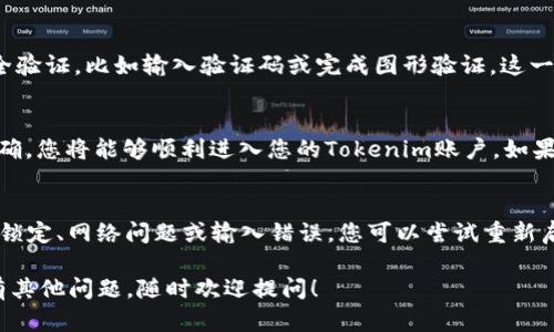 在使用Tokenim之前，您需要先完成登录。以下是详细的步骤：

第一步：访问官方网站
首先，打开您的浏览器，访问Tokenim的官方网站。这是您进行任何操作的起点。确保您访问的是官方网站，以避免任何潜在的安全风险。

第二步：找到登录按钮
在主页上，您应该能够找到一个明显的“登录”按钮。这个按钮通常位于页面的右上角。点击它，将会引导您进入登录页面。

第三步：输入账号信息
在登录页面，您需要输入您的用户名和密码。如果您忘记了密码，通常会有“忘记密码”的链接，您可以通过这个链接进行密码重置。

第四步：安全验证（如果需要）
为了保护您的账户安全，部分平台会要求您进行安全验证，比如输入验证码或完成图形验证。这一步骤是为了确保操作的安全性。

第五步：确认登录
在输入完所有信息后，点击“登录”按钮。如果信息正确，您将能够顺利进入您的Tokenim账户。如果出现错误，请检查您的用户名和密码是否输入正确。

第六步：解决登录问题
如果您无法登录，可能是由于以下几种原因：账户被锁定、网络问题或输入错误。您可以尝试重新启动浏览器，检查网络连接，或联系客服寻求支持。

希望这些步骤能帮助您顺利登录Tokenim。如果还有其他问题，随时欢迎提问！
