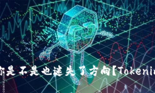 在数字货币世界里，你是不是也迷失了方向？Tokenim钱包帮你找回掌控！