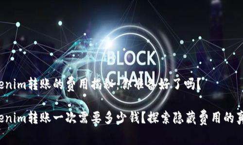 Tokenim转账的费用揭秘：你准备好了吗？

Tokenim转账一次需要多少钱？探索隐藏费用的真相！