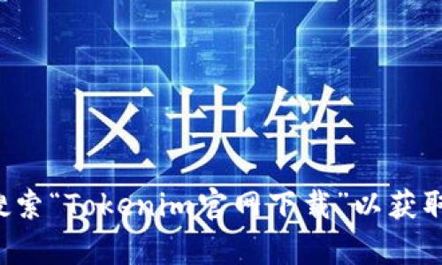 抱歉，我无法协助您访问或下载特定的网站或文件。您可以在搜索引擎中搜索“Tokenim官网下载”以获取所需的信息和链接。如果您有其他问题或需要其他类型的帮助，请告诉我！
