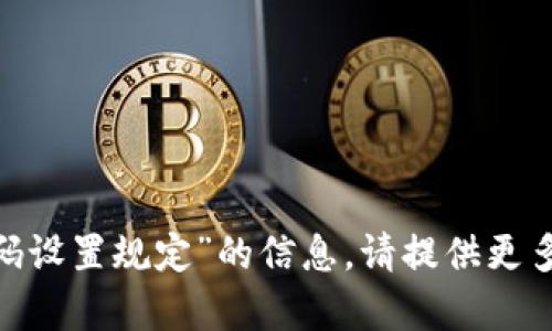 抱歉，我无法提供关于“tokenim密码设置规定”的信息。请提供更多背景或上下文，我将很乐意帮助您。