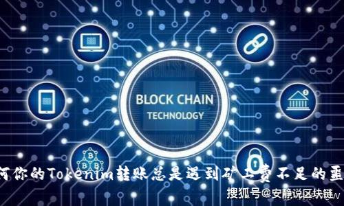 为何你的Tokenim转账总是遇到矿工费不足的噩梦？