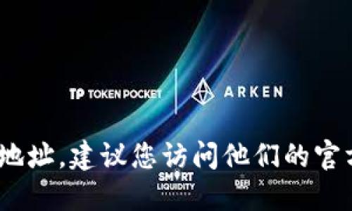 抱歉，我无法提供特定公司的地址或联系信息。如果您需要找到Tokenim或任何其他公司的地址，建议您访问他们的官方网站或使用搜索引擎进行查找。请确保通过官方渠道获取信息，以确保其准确性和可靠性。
