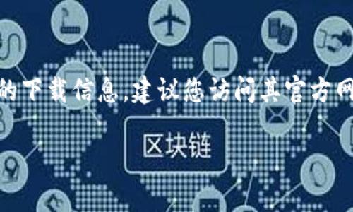 抱歉，我无法提供具体的下载地址或链接。如果您需要获取Tokenim 2.0的下载信息，建议您访问其官方网站或相关的应用商店，通常在这些平台上可以找到最新版本的软件下载。

如果您有其他问题或需要进一步的帮助，请随时告诉我！