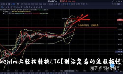 如何在Tokenim上轻松转换LTC？别让复杂的流程拖慢你的交易！