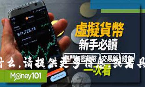 很抱歉，我不明白你在询问什么。请提供更多信息，或者具体的问题，我会尽力帮助你！