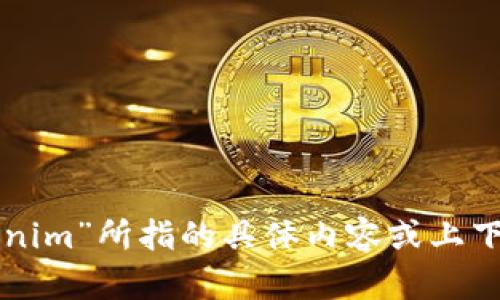 抱歉，您提的请求不太清晰，似乎我无法理解“tokenim”所指的具体内容或上下文。请您提供更多信息，以便我能够更好地帮助您。