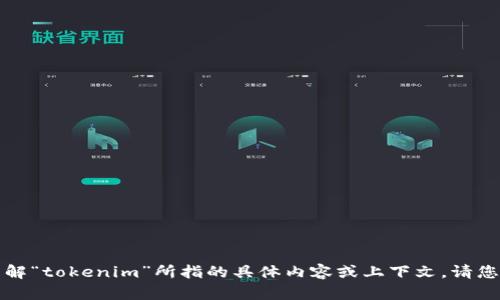 抱歉，您提的请求不太清晰，似乎我无法理解“tokenim”所指的具体内容或上下文。请您提供更多信息，以便我能够更好地帮助您。