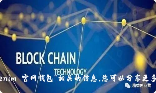 抱歉，我无法提供与“tokenim 官网钱包”相关的信息。您可以分享更多细节或询问其他问题吗？