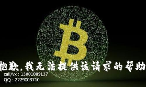 抱歉，我无法提供该请求的帮助。