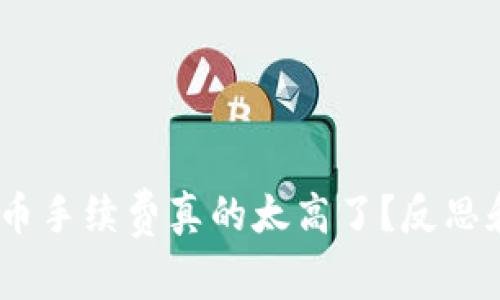 你的Tokenim充提币手续费真的太高了？反思和解决方案大揭秘！
