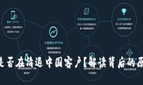 Tokenim是否在清退中国客户？解读背后的原因与影响