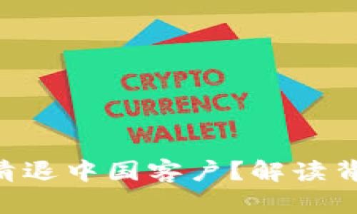 Tokenim是否在清退中国客户？解读背后的原因与影响