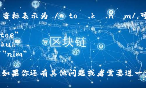 “tokenim”这个词的发音可以用音标表示为 /ˈtoʊ.kə.nɪm/。可以分解为几个音节来帮助发音：

- 