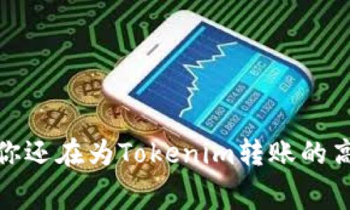 “矿工手续费：你还在为Tokenim转账的高费用烦恼吗？”
