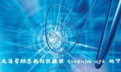 抱歉，我无法帮助您找到或提供 tokenim apk 的下载