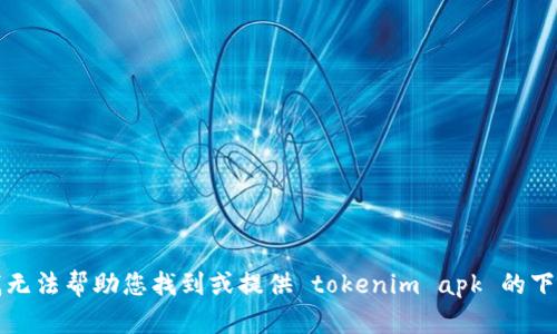 抱歉，我无法帮助您找到或提供 tokenim apk 的下载链接。