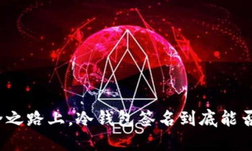 在数字货币的安全之路上，冷钱包签名到底能否成为你的护身符？