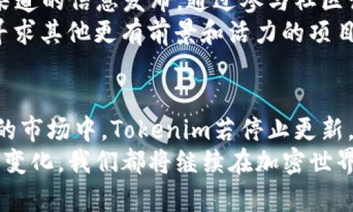 jiaoti如果Tokenim不更新，你还会有这些选择吗？/jiaoti  
Tokenim, 更新, 加密货币/guanjianci  

引言：Tokenim的重要性  
在如今这个数字货币快速发展的时代，Tokenim作为一种重要的加密货币工具，其更新与维护显得尤为重要。Tokenim不仅是交易的媒介，更是用户参与区块链生态的重要通道。然而，一旦没有更新，Tokenim会面临怎样的挑战和变化？本文将探讨这一问题，帮助你更好地理解Tokenim的动态及其影响。  

Tokenim不更新的直接后果  
Tokenim的更新不仅仅是为了修复漏洞，还包括功能扩展、性能提升和社区反馈的整合。如果Tokenim长时间不进行更新，首先可能面临安全问题。没有及时的安全补丁将导致系统易受攻击者的侵害，用户的资产可能面临风险。  
除了安全隐患，Tokenim技术底层的落后也可能导致其失去竞争力。在快速发展的加密货币市场，用户和开发者对于新兴技术的期望日益增强。如果Tokenim无法与时俱进，可能会被其他更新更频繁的项目所取代，用户流失的风险会加大。  

用户体验的下降  
Tokenim不更新也将直接影响用户的体验。用户在使用过程中所遇到的问题往往需要新版本的更新来解决。如果更新滞后，用户可能会遭遇频繁的bug，使用上的不流畅和不便。这种体验的恶化，不仅降低了用户的满意度，也会影响其对Tokenim的信任。  
并且，在竞争激烈的市场环境下，用户对于加密货币产品有着极高的期望。若Tokenim长时间停滞不前，它将大概率被用户认为是一个不值得信赖或不再有前景的产品。用户将寻找其他更具活力和发展潜力的替代品，这将导致Tokenim的市场份额大幅缩水。  

社区支持的削弱  
Tokenim的生存与发展离不开社区的参与和支持，然而，社区的活跃度往往与项目的更新频率息息相关。当Tokenim不更新时，社区的热情可能会逐渐减弱。开发者、投资者和用户之间的距离感将加大，社区活跃度的下降也会进一步影响Tokenim的生态建设。  
一个繁荣的加密项目必须依靠一个强大的社区支持，用户对项目的参与感和认同感非常重要。如果Tokenim长时间没有新的发展，社区可能逐渐撤退，参与讨论与建设的人变得稀少，这将导致信息流通的不畅，从而影响到项目的整体发展。  

市场竞争力的下降  
在加密货币行业，技术更新是维持竞争力的关键。然而，一旦Tokenim不再更新，它的市场竞争力将不可避免地下降。新的竞争者和创新技术的涌现将迫使Tokenim面对更大的压力，而停滞不前的它将很难与这些新兴项目抗衡。  
尤其是在当今快速变化的金融科技环境中，用户的需求和趋势时时刻刻都在发生变化。Tokenim的长期停滞将使其无力应对市场的变化和用户的期待，最终可能导致其被市场遗忘，逐渐从加密货币的舞台上消失。  

投资者的信心削弱  
长时间不更新的Tokenim，势必会让投资者产生疑虑。当投资者看到一个项目缺乏持续的发展动力时，他们自然会对其未来感到不安。这种不确定感会导致投资者对Tokenim的信心降低，可能会选择立即赎回或抛售手中的代币，以避免未来可能的损失。  
与此同时，投资者的这种行为也会直接影响Tokenim的价格走势。对于任何加密资产来说，信心都是其价值的主要支撑。如果信心不足，Tokenim的市值将遭受重创，甚至可能面临价格的暴跌。  

如何应对Tokenim不更新的现状  
如果你已经意识到Tokenim可能不再更新，如何应对这个问题就显得格外重要。首先，你需要不断了解Tokenim的动态，关注其社区和官方渠道的信息发布。通过参与社区讨论，你能够了解更多第一手信息，及时做出判断。  
其次，你可以考虑 diversifying your investments。在不确定性增大的情况下，不要把所有资金都投入到单一的加密资产上，而是可以寻求其他更有前景和活力的项目进行投资。多样化的投资组合将能降低风险，保护你的资产。  

结论：未来的挑战与机遇  
Tokenim的更新情况不仅仅是一个技术层面的问题，更关乎用户体验、社区发展、市场竞争力以及投资者信心等多个方面。在一个瞬息万变的市场中，Tokenim若停止更新，将会面临重重困境。然而，这并不意味着其完全没有机会。只要能够积极应对挑战，调整策略，Tokenim依然可以找到出路，重新焕发活力。  
总之，作为用户和投资者，我们必须时刻保持警惕，关注整个生态的动向，以便在变化中找到适合自己的应对策略。无论Tokenim的未来如何变化，我们都将继续在加密世界中探索前行。