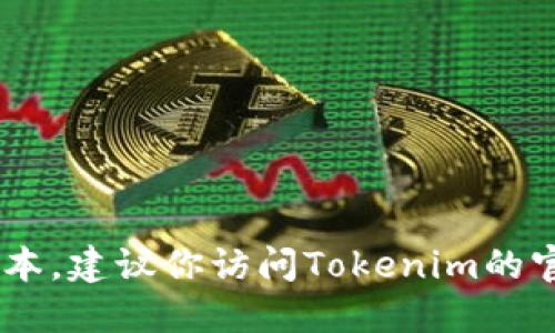 截至我最后的更新，Tokenim的最新版本信息我无法提供。如果你想要了解Tokenim的最新版本，建议你访问Tokenim的官方网站或其社交媒体平台，以获取最新的更新和公告。这样可以确保你获得的是最新的信息。