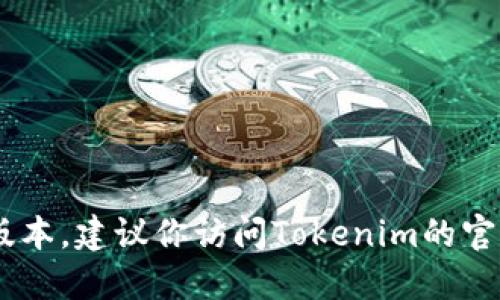 截至我最后的更新，Tokenim的最新版本信息我无法提供。如果你想要了解Tokenim的最新版本，建议你访问Tokenim的官方网站或其社交媒体平台，以获取最新的更新和公告。这样可以确保你获得的是最新的信息。