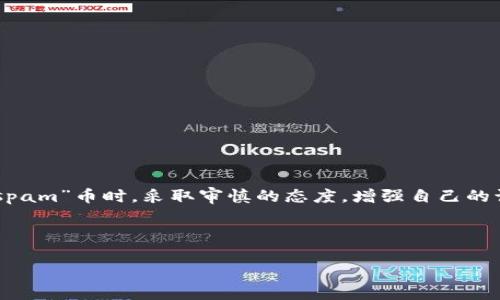在讨论Tokenim钱包中的“spam”币之前，我们首先需要理清一些与加密货币和钱包相关的基本概念。

什么是Tokenim钱包？
Tokenim钱包是一种数字货币存储工具，用户可以在其中管理他们的加密资产。与传统钱包不同，数字钱包支持多种加密货币的存储和交易，并通常还配备了一些安全功能，如两步验证和加密技术，以保护用户资产的安全。

Spam币的定义
“Spam”一词在加密货币领域常用于描述那些没有实际价值或没有基础支撑的代币。这些代币可能是通过某种方式生成的，例如空投、复制已有代币的代码，或是处于某种投机活动中的产物。尤其是在交易所或钱包中，用户可能会发现一些不知名的代币，这些代币就可能被标记为“spam”。

Spam币的特征
那些被称为“spam”的代币通常具备以下一些特征：
ul
    listrong缺乏透明度：/strong这些代币的发行方通常没有提供足够的信息，使投资者无法进行合理评估。/li
    listrong无实质项目支撑：/strong很多时候，这些“spam”币并不会关联到任何实际的项目或商业模式。/li
    listrong高风险交易：/strong在交易这些类型的代币时，投资者面临着极高的市场风险。/li
    listrong价格波动极大：/strong由于缺乏资金支撑和用户基础，这些代币的价格波动通常非常剧烈，容易被操纵。/li
/ul

如何辨别“spam”币？
投资者在管理自己的数字资产时，务必要具备一定的鉴别能力，以避免被“spam”币所困扰。以下是一些实用的鉴别方法：
ul
    listrong研究项目背景：/strong查阅该代币相关的信息，了解它的背景、团队以及项目进展。例如，询问自己，这个项目是否有完善的白皮书？团队成员是否积极公开透明？/li
    listrong市场及社区反应：/strong关注该代币在各种社交媒体和论坛上的讨论，看它的接受程度和用户反馈。/li
    listrong交易量和流通量：/strong查看该代币在交易所的交易量。如果一个代币的交易量极其低，可能意味着它没有广泛的投资者基础，风险较高。/li
/ul

如何处理Tokenim钱包中的“spam”币？
如果你在Tokenim钱包中发现了被标记为“spam”的币种，建议采取以下步骤：
ul
    listrong冷静分析：/strong不要惊慌，先确认这些币的来源及其潜在价值。如果确定它们是“spam”，自我教训是要及时采取行动。/li
    listrong考虑出售：/strong如果该代币在市场上还有价值，可以考虑出售以避免更大的损失。/li
    listrong移除和隐藏：/strong如果你不计划再与这些代币接触，可以选择从钱包中移除或隐藏它们，以免影响钱包的使用体验。/li
/ul

总结
与此同时，加密货币市场是一个变化无常、充满机遇与风险的舞台。要在这个生态中生存并取得成功，持续学习、保持谨慎、与社区互动都是必不可少的。而在处理Tokenim钱包中出现的“spam”币时，采取审慎的态度，增强自己的识别能力，才能更好地保护自己的资产。虽然“spam”币在短期内可能看上去并不影响整体投资，但只要我们能保持警惕，及时过滤掉这些无用的代币，必能在复杂的市场环境中游刃有余。

通过本文，希望能帮助到你更好地理解Tokenim钱包中的“spam”币以及如何应对可能存在的风险。请务必在投资前做好调查并谨慎行动，以确保你的加密资产获得更好的保护。

如何识别和处理Tokenim钱包中的Spam币？