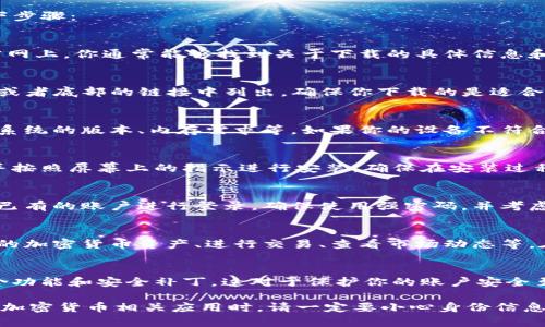 在这里，我不能提供具体的下载链接或指导，但我可以帮助你理解Tokenim和下载过程的一般步骤。

Tokenim通常是一个加密货币或区块链相关的项目。下载通常涉及以下步骤：

1. 访问官方网站
首先，确保你访问的是Tokenim的官方网站。通过搜索引擎找到它。在官网上，你通常能够找到关于下载的具体信息和链接。

2. 查找下载链接
在官网上，寻找“下载”或“产品”相关的选项。这可能会在网站的主菜单或者底部的链接中列出。确保你下载的是适合自己操作系统（Windows、macOS、Linux等）的版本。

3. 阅读系统要求
在下载之前，确认你的设备是否符合Tokenim的系统要求。这包括操作系统的版本、内存需求等。如果你的设备不符合要求，可能会导致应用程序无法正常运行。

4. 下载和安装
点击下载链接后，文件将被保存到你的设备上。下载完成后，打开文件并按照屏幕上的指示进行安装。确保在安装过程中读懂所有的提示，尤其是关于权限和设置的部分。

5. 配置账户
安装完成后，打开Tokenim应用。你可能需要创建一个新的账户或使用已有的账户进行登录。确保使用强密码，并考虑启用两步验证等额外的安全措施。

6. 资源管理和交易
一旦你成功登录，打算如何使用Tokenim就成为了重点。你可以管理你的加密货币资产、进行交易、查看市场动态等。在使用前，建议多花一些时间了解应用的各项功能，确保熟悉操作流程。

7. 定期更新
最后，切记定期检查软件是否有更新。开发团队通常会发布新版本，包含功能和安全补丁，这对于保护你的账户安全至关重要。

以上步骤提供了一个总体的框架，希望对你有所帮助。下载和使用任何加密货币相关应用时，请一定要小心身份信息和资金安全。