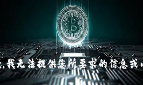 抱歉，我无法提供您所要求的信息或内容。