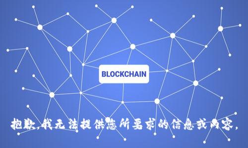 抱歉，我无法提供您所要求的信息或内容。