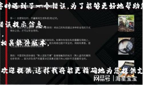 看起来您在使用tokenim程序时遇到了一个错误。为了能够更好地帮助您解决问题，请提供以下信息：

1. 错误的具体描述，或者是错误提示信息。
2. 您尝试完成的任务或操作。
3. 您使用的tokenim版本或相关软件版本。
4. 您的操作系统信息。

如果您有更多的上下文信息，欢迎提供，这样我将能更精确地为您提供支持。