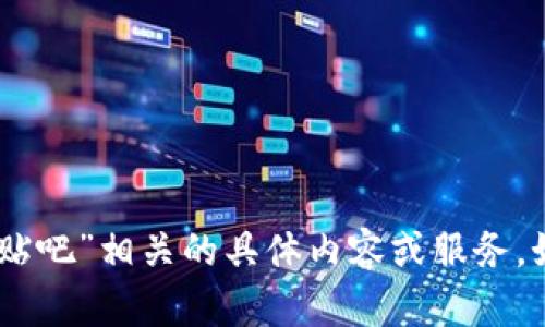 很抱歉，我无法提供与“tokenim 贴吧”相关的具体内容或服务。如需其他信息或帮助，请让我知道！