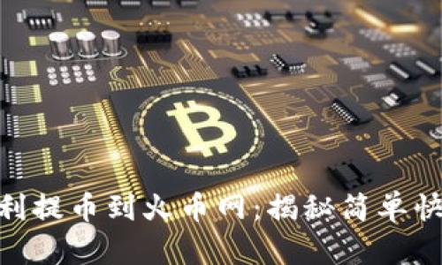 从Tokenim顺利提币到火币网：揭秘简单快捷的操作流程