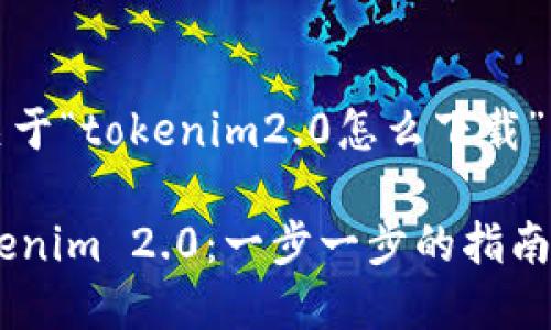 当然可以。以下是关于“tokenim2.0怎么下载”的详细分析和指导。

如何轻松下载 Tokenim 2.0：一步一步的指南