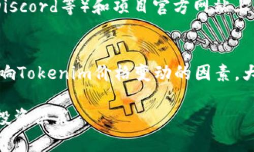 要查看Tokenim（一个可能存在的加密货币）的市场情况，您可以按照以下步骤进行操作：

### 1. 使用加密货币交易所
许多交易所提供实时的市场数据，您可以访问主流的加密货币交易所，例如：
- **Binance**
- **Coinbase**
- **Kraken**
  
在这些平台上，您只需搜索“Tokenim”或其交易对，即可查看当前价格、24小时交易量、价格变化等。

### 2. 使用市场追踪网站
有些专门的加密货币市场追踪网站可帮助您实时跟踪Tokenim的价格，您可以参考：
- **CoinMarketCap**
- **CoinGecko**
  
这些网站提供了全面的市场数据，包括市值、交易量、流通量等信息，以及Tokenim在整个市场中的排名。

### 3. 查看区块链浏览器
如果Tokenim是基于某种区块链（如以太坊、Binance Smart Chain等）的代币，您可以使用相关区块链浏览器查看交易情况：
- **Etherscan**（以太坊）
- **BscScan**（Binance Smart Chain）
  
在浏览器上，输入Tokenim的合约地址，您能获取到关于转账、持有人等详细信息。

### 4. 加入社区讨论
参与Tokenim的社区，您可以在社交媒体、论坛（如Reddit、Telegram、Discord等）和项目官方网站上找到最新的市场动态和用户反馈。社区讨论往往能提供更深入的见解。

### 5. 定期关注新闻更新
保持关注与加密货币相关的最新新闻，可以帮助您了解市场动态和影响Tokenim价格变动的因素。大型新闻网站、加密货币专栏和博客都是很好的信息来源。

通过以上步骤，您可以有效地获取Tokenim的市场情况并做出相应的投资决策。