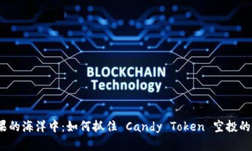 在糖果的海洋中：如何抓住 Candy Token 空投的机会？
