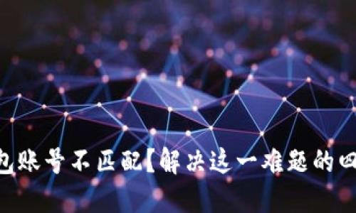 IM导入的钱包账号不匹配？解决这一难题的四个关键步骤！