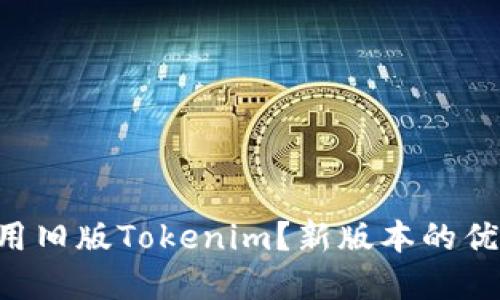 为什么你还在使用旧版Tokenim？新版本的优势让你不可错过！