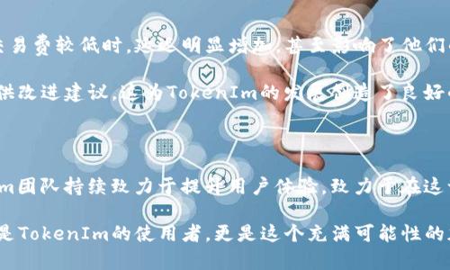 在区块链和加密货币领域，TokenIm（或称Token Im）是一种用于管理和交易数字资产的钱包应用。很多用户在使用此类应用时，最关心的问题之一就是延迟问题。那么，TokenIm是否存在延迟呢？我们将深入探讨这个话题。

什么是TokenIm？

TokenIm是一个多链数字资产钱包，旨在为用户提供安全、便捷的加密货币管理工具。用户可以通过TokenIm存储、转账和交易不同类型的加密货币。此外，TokenIm还支持DeFi（去中心化金融）服务，使得用户可以在这个日益增长的领域中，轻松参与流动性挖矿、借贷等活动。

延迟的定义及其重要性

在区块链术语中，“延迟”通常是指交易被确认或处理所需的时间。具体来说，如果你在TokenIm上发起了一笔转账或交易，延迟就是从你发起该交易到区块链网络确认这笔交易所经历的时间。延迟对于用户的体验至关重要，尤其是在快速变动的市场环境中。

TokenIm的延迟因素

TokenIm的延迟可能受到多个因素的影响，包括：

ul
    listrong网络拥堵：/strong在区块链网络上，如果大量用户同时发起交易，网络可能会出现拥堵，导致交易确认时间延长。在高峰时段，转账的延迟尤其明显。/li
    listrong交易费用：/strong用户在发起交易时，可以选择支付不同的交易费用。通常，支付更高的费用可以优先处理交易，降低延迟。/li
    listrong区块确认时间：/strong不同的区块链平台具有不同的区块生成时间。比特币的平均区块生成时间约为10分钟，而以太坊的平均时间为15秒。这种差异也会影响TokenIm上的交易确认时间。/li
/ul

如何减少TokenIm的延迟

虽然延迟是区块链交易中不可避免的一部分，但用户可以通过一些策略来体验：

ul
    listrong选择合适的交易时间：/strong尽量避免在网络峰值时段进行交易，这样可以减少拥堵造成的延迟。/li
    listrong提高交易费用：/strong在发起交易时，适当提高交易费用，以此来提高交易被优先处理的可能性。/li
    listrong检查网络状态：/strong使用区块链浏览器等工具，实时监控网络的拥堵状态，选择合适的时机进行交易。/li
/ul

TokenIm用户的反馈和经验

不同的用户在使用TokenIm时对延迟的体验和反馈差异较大。一些用户报告称，尽管在高峰时段经历了延迟，但整体体验还是比较顺畅的。另一些用户则提到，当交易费较低时，延迟明显增加，甚至影响了他们的交易决策。

值得注意的是，TokenIm团队对于延迟问题也在不断进行。例如，定期更新应用程序和提高服务器性能，以应对不断增长的用户需求。用户社区也积极参与反馈，提供改进建议，这为TokenIm的发展创造了良好的氛围。

总结

总体来看，TokenIm在使用过程中确实可能会遇到延迟问题，但通过提高交易费用、选择合适的交易时机等措施，用户能够有效降低延迟带来的影响。同时，TokenIm团队持续致力于提升用户体验，致力于在这一不断发展和变化的市场中保持竞争力。对许多用户来说，了解延迟的原因及其管理方法，能够更好地掌握他们的数字资产交易，并提升在TokenIm上的整体体验。

这段旅程虽然充满挑战，但相同的经历也增进了用户之间的联系。每一次交易，不仅是资产的传递，更是信息的共享和信任的建立。通过不断摸索与学习，我们不仅是TokenIm的使用者，更是这个充满可能性的加密世界的参与者。