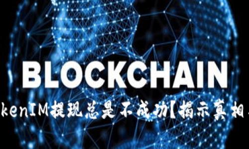 为何你的TokenIM提现总是不成功？揭示真相与解决方案！