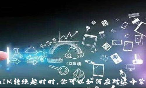  
当TokenIM转账超时时，你可以如何应对这个紧急局面？