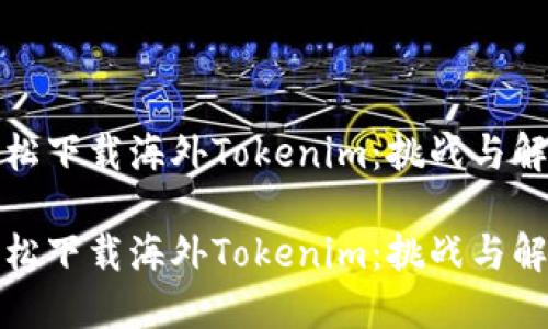 如何轻松下载海外Tokenim：挑战与解决方案

如何轻松下载海外Tokenim：挑战与解决方案