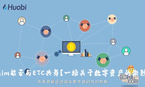 Tokenim能否与ETC共舞？一场关于数字资产的激烈辩论！