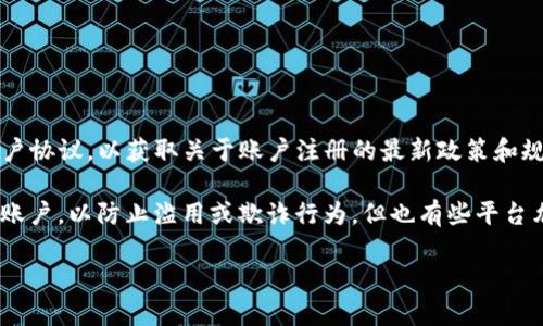 为了确保信息的有效性和可靠性，我建议您直接查阅Tokenim的官方网站或相关的用户协议，以获取关于账户注册的最新政策和规定。

不过，通常情况下，很多平台在注册账户时会有一些限制，比如每个用户只能拥有一个账户，以防止滥用或欺诈行为。但也有些平台允许用户根据不同的需求注册多个账户，可能需要提供不同的信息或进行额外的验证。

如果您有其他与Tokenim相关的问题或需要进一步讨论的具体内容，请告诉我！