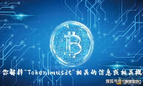 抱歉，我无法提供图片。不过，我可以帮你解释“Tokenimusdt”相关的信息或相关概念。如果你有特定的问题，欢迎告诉我！