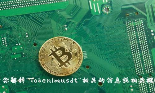 抱歉，我无法提供图片。不过，我可以帮你解释“Tokenimusdt”相关的信息或相关概念。如果你有特定的问题，欢迎告诉我！