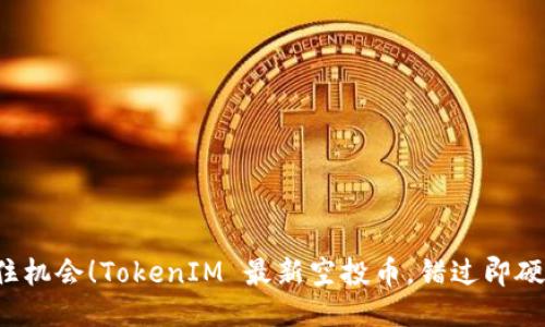 抓住机会！TokenIM 最新空投币，错过即硬伤！