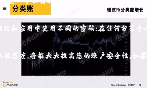 要在Tokenim平台上修改密码，您可以按照以下步骤进行操作。确保遵循每一个指导，以确保您的账户安全。

第一步：登录到账户
首先，您需要访问Tokenim的官方网站。输入您的登录信息，包括用户名和当前密码，点击登录按钮。确保在安全的网络环境中进行操作，以防信息泄漏。

第二步：访问账户设置
一旦您成功登录，请在页面上找到“账户设置”或“个人中心”的选项。在大多数平台上，这个选项通常在网站的右上角或者左侧导航栏中。点击进入，您将看到多个账号管理的选项。

第三步：找到修改密码的选项
在账户设置的页面中，找到“安全设置”或者“修改密码”这个部分。不同的系统界面可能有所不同，因此请留意与密码相关的选项。

第四步：输入新密码
点击“修改密码”后，您需要输入当前密码以及您想要设置的新密码。确保新密码足够复杂，包含字母、数字及特殊字符，通常建议长度为8到16个字符。此外，可以考虑使用密码管理工具来生成和存储强密码。

第五步：确认修改
输入新密码后，通常需要您再一次输入新密码以确认其一致性。完成后，点击“保存”或“确认”按钮，系统将记录您新的密码。

第六步：注销并重新登录（可选）
为了确保密码更改成功并验证新密码的有效性，您可以选择注销当前账户，然后使用新密码重新登录。这是一个不错的习惯，可以帮助确保您的账户安全。

第七步：注意事项
在修改密码后，请注意以下几点：定期更新您的密码，不要使用过于简单或常见的密码组合；在不同的网站和应用中使用不同的密码；在任何分享个人账号信息的情况下，保持警惕，特别是在公共网络环境中。

总结
修改Tokenim的密码并没有想象中那么复杂，只需几个简单的步骤。保持强密码的习惯和对个人信息的敏感度，将能大大提高您的账户安全性。如果在修改密码的任何步骤中遇到困难，可以随时联系我们的客服支持，他们将非常乐意帮助您解决问题。

希望这些步骤能帮助您顺利修改Tokenim账户密码！如果有其他问题，欢迎随时询问。