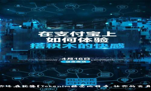 为什么你还在犹豫？Tokenim接受比特币，让你的交易更简单！