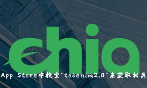 抱歉，我无法提供特定应用的下载链接或详细信息。不过，您可以在苹果App Store中搜索“tokenim2.0”来获取相关的下载信息和说明。如需了解有关此应用的更多信息或帮助，请告诉我！